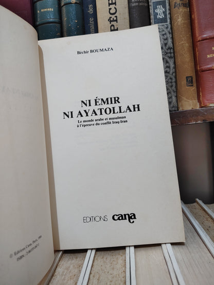Boumaza - Ni Emir ni Ayatollah : Le monde arabe et musulman à l'épreuve du conflit Iraq-Iran