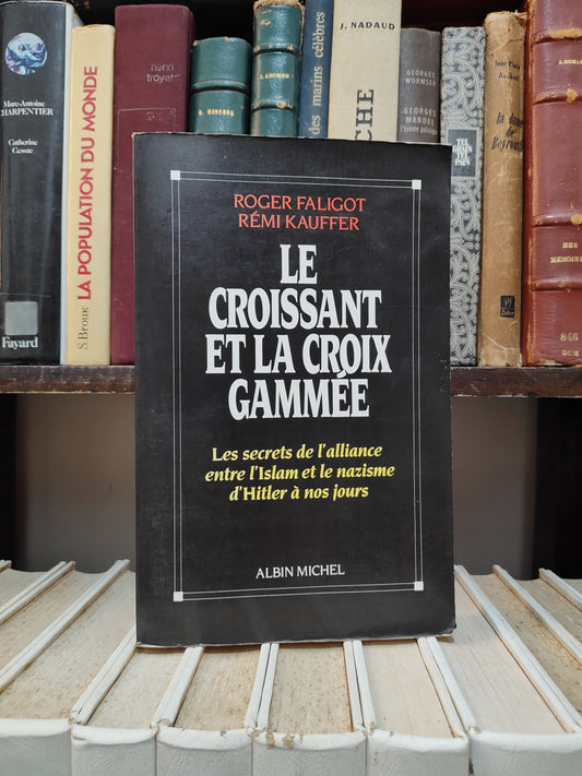 Faligot - Le croissant et la croix gammée : Les secrets de l'alliance entre l'Islam et le nazisme d'Hitler à nos jour
